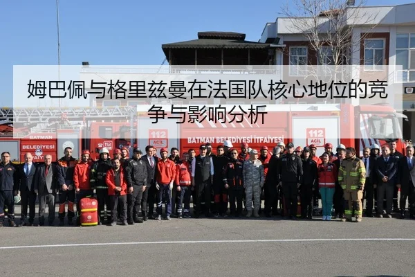 姆巴佩与格里兹曼在法国队核心地位的竞争与影响分析